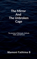 The Mirror And The Unbroken Cage: The Journey of Betrayals, Solitude, Faith, and Self-Love B0GFXCR891 Book Cover