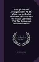 An Alphabetical Arrangement Of All The Wesleyan-methodist Ministers, and Preachers On Trial, in Correction With The British And Irish Conferences 1354848446 Book Cover