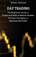Day Trading: The Beginners Guide to Invest and Make a Passive Income. The Best Strategies to Maximize the Profit. 1803617608 Book Cover