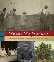 Where We Worked: A Celebration Of America's Workers And The Nation They Built 1599219603 Book Cover