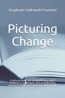 Picturing Change: A picture book unit designed for grade 5 students to investigate and problematize real world issues presented in a kid-friendly way. B08JF2DDX4 Book Cover
