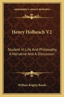 Henry Holbeach V2: Student In Life And Philosophy, A Narrative And A Discussion 1163109584 Book Cover