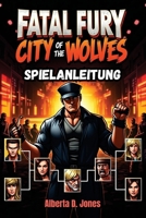 FATAL FURY CITY OF THE WOLVES SPIELANLEITUNG: Wichtige Tipps, Kombos und Strategien für den Sieg (German Edition) B0F4JRG1L1 Book Cover