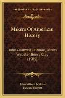 Makers Of American History: John Caldwell Calhoun, Daniel Webster, Henry Clay 1167018680 Book Cover