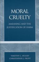 Moral Cruelty: Ameaning and the Justification of Harm 0761828664 Book Cover
