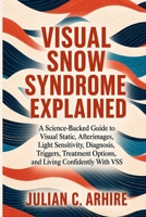 Visual Snow Syndrome Explained: A Science-Backed Guide to Visual Static, Afterimages, Light Sensitivity, Diagnosis, Triggers, Treatment Options, and ... With VSS (Explained health-guide series) B0HGRKZ5DM Book Cover