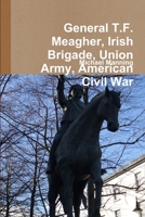 General T.F. Meagher, Irish Brigade, Union Army, American Civil War 129135445X Book Cover