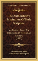 The Authoritative Inspiration Of Holy Scripture: As Distinct From The Inspiration Of Its Human Authors 1120029570 Book Cover