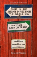 Going in the Right Direction the Wrong Way, How to Get Back on Track: Build Confidence, gain Clear Direction and improve your Communication 173499830X Book Cover