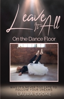 Leave It All on the Dance Floor: Why It's Never too Late to Follow Your Dreams 1959608398 Book Cover