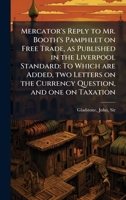 Mercator's Reply to Mr. Booth's Pamphlet on Free Trade, as Published in the Liverpool Standard: To Which are Added, two Letters on the Currency Question, and one on Taxation B0FJYZDPRL Book Cover
