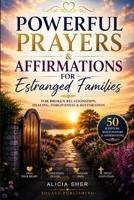 Powerful Prayers & Affirmations for Estranged Families: For Broken Relationships, Healing, Forgiveness & Restoration (Powerful Prayer for All Seasons) B0H334HTXD Book Cover