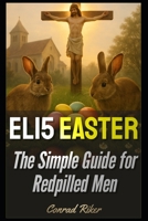 ELI5 Easter: The Simple Guide for Redpilled Men (Redpilled Rational (satire)) B0F3JM8365 Book Cover