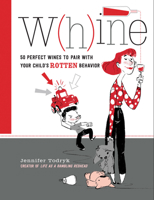 Whine: 50 Perfect Wines to Pair with Your Child's Rotten Behavior 1631063359 Book Cover