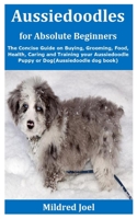 Aussiedoodles for Absolute Beginners: The Concise Guide on Buying, Grooming, Food, Health, Caring and Training your Aussiedoodle Puppy or Dog B08GTJ2DF7 Book Cover
