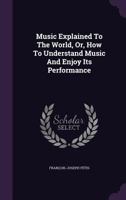 Music Explained to the World, Or, How to Understand Music and Enjoy Its Performance (Da Capo Press Music Reprint Series) 1018773703 Book Cover