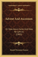 Advent And Ascension: Or How Jesus Came And How He Left Us 136012649X Book Cover