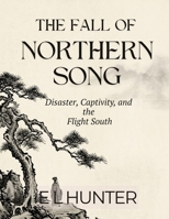 The Fall of Northern Song: Disaster, Captivity, and the Flight South B0GSJPGHKK Book Cover