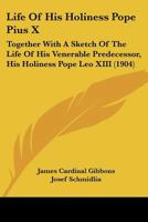 Life Of His Holiness Pope Pius X: Together With A Sketch Of The Life Of His Venerable Predecessor, His Holiness Pope Leo XIII (1904) 1120315778 Book Cover