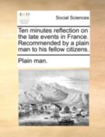 Ten minutes reflection on the late events in France. Recommended by a plain man to his fellow citizens. 1140774824 Book Cover