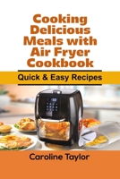 Cooking Delicious Meals with Air Fryer Cookbook: Quick & Easy Recipes 1802329307 Book Cover