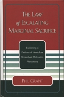 The Law of Escalating Marginal Sacrifice: Explaining a Plethora a Heretofore Unresolved Motivation Phenomena 0761827811 Book Cover