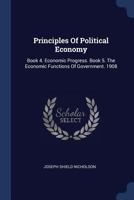 Principles Of Political Economy: Book 4. Economic Progress. Book 5. The Economic Functions Of Government. 1908... 1342856260 Book Cover