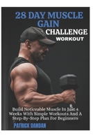 28 DAY MUSCLE GAIN CHALLENGE WORKOUT: Build Noticeable Muscle In Just 4 Weeks With Simple Workouts And A Step-By-Step Plan For Beginners B0FWRNS53Q Book Cover