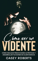 C�mo ser un Vidente: C�mo Realizar Predicciones Aut�nticas y Desarrollar tus Dones de Clarividencia 1646946715 Book Cover