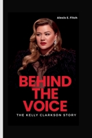 BEHIND THE VOICE: The Kelly Clarkson Story B0CDF66HJ5 Book Cover