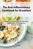 The Anti-Inflammatory Cookbook for Breakfast: Wake up in the Morning and Fight Body Inflammation With Simple and Delicious Recipes 1803211458 Book Cover