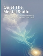 Quiet The Mental Static: Strategies To Overcome Overthinking, Ease Anxiety, And Reclaim Your Focus B0HG95GJ3Y Book Cover
