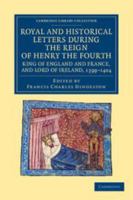 Royal and Historical Letters During the Reign of Henry the Fourth, King of England and of France, and Lord of Ireland: A.D. 1399-1404 1108043011 Book Cover