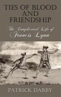 Ties of Blood and Friendship: The Complicated Life of Francis Lynn 1541253558 Book Cover