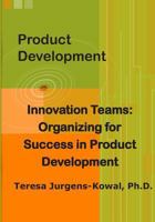 Product Development Innovation Teams: Organizing for Success in New Product Development 0984823662 Book Cover