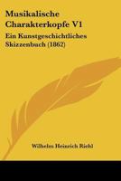 Musikalische Charakterk�pfe, Vol. 1: Ein Kunstgeschichtliches Skizzenbuch (Classic Reprint) 1160750378 Book Cover