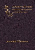 A History of Ireland Containing a Compendious Account of Her Woes 5518843011 Book Cover