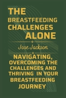 THE BREASTFEEDING CHALLENGES ALONE: Navigating, Overcoming the Challenges, and Thriving in Your Breastfeeding Journey (PARENTING TODAY) B0CNRWNMFH Book Cover