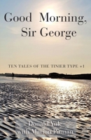 Good Morning, Sir George: Ten Tales of the Tinier Type +1 1787234568 Book Cover