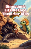 Dinosaurs Life Before Them for Kids: A Journey Through Prehistoric Oceans, Giant Bugs, Ancient Reptiles, and Earth's First Creatures (Dinosaurs Basic For Kids) 3690835305 Book Cover