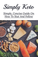 Simply Keto: Simple, Concise Guide On How To Stat And Follow: What To Eat To Get Into Ketosis B095PKSZW5 Book Cover