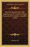 Brevi Di Clemente XIV Sulla Soppressione De' Gesuiti Col Regio Exequatur Del Granduca Leopoldo I (1858) 1160813558 Book Cover