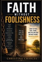FAITH WITHOUT FOOLISHNESS: How to Pray, Give, Think, and Follow God Without Being Manipulated B0HG9HL149 Book Cover