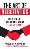 The Art of Negotiation: How To Get What You Want (Every Time) 1912615126 Book Cover