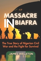MASSACRE IN BIAFRA: The True Story of Nigerian Civil War and the Fight for Survival B0DX1CYQFP Book Cover