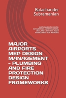 MAJOR AIRPORTS MEP DESIGN MANAGEMENT - PLUMBING AND FIRE PROTECTION DESIGN FRAMEWORKS: SUSTAINABILITY, DIGITAL INTEGRATION, COMMISSIONING, ORAT, AND LIFECYCLE ASSET MANAGEMENT FOR AIRPORTS B0H3NN24C1 Book Cover