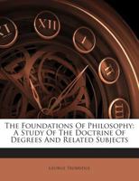 The Foundations of Philosophy: A Study of the Doctrine of Degrees and Related Subjects 1245697196 Book Cover