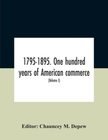 1795-1895. One Hundred Years of American Commerce ... a History of American Commerce by One Hundred Americans, With a Chronological Table of the ... Within the Past One Hundred Years; Volume 1 1021639958 Book Cover