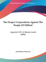 The Draper Corporations Against The People Of Milford: Argument Of J. H. Benton, Junior (1886) 1376350173 Book Cover