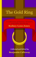 The Gold Ring: A Collection of Stories, Wisdom, and Other Works by Rodney Lynn Jones B0DW8ZR3QF Book Cover